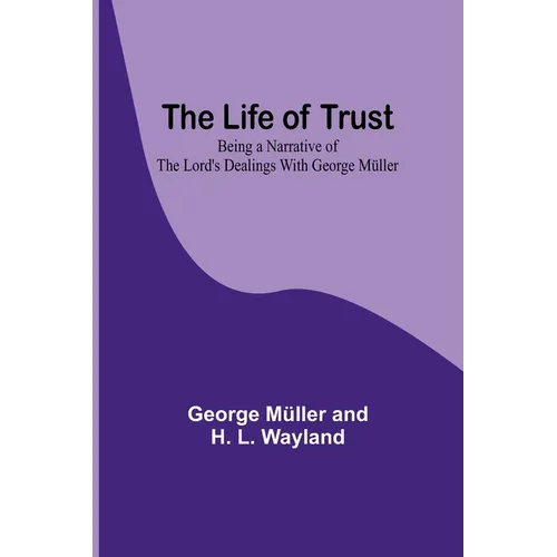 The Life of Trust: Being a Narrative of the Lord's Dealings With George Müller
