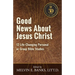 Good News About Jesus Christ: 12 Life-Changing Personal or Bible Group Studies