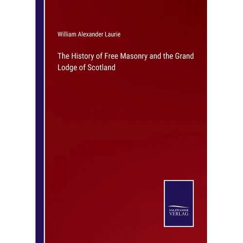 The History of Free Masonry and the Grand Lodge of Scotland