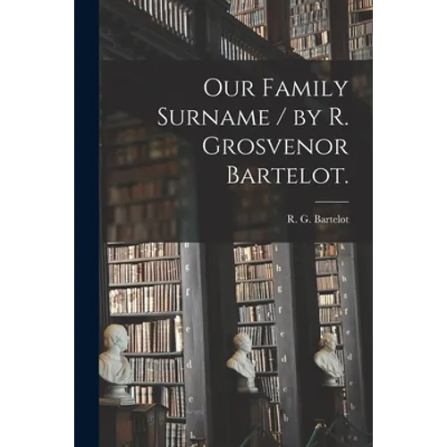 Our Family Surname / by R. Grosvenor Bartelot.