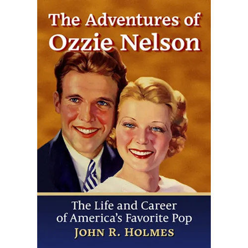 The Adventures of Ozzie Nelson: The Life and Career of America's Favorite Pop