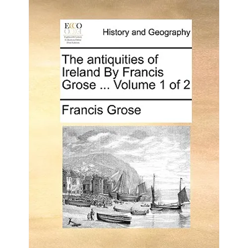 The Antiquities of Ireland by Francis Grose ... Volume 1 of 2