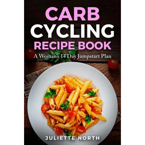 Carb Cycling Recipe Book: A Woman's 14 Day Jumpstart Plan