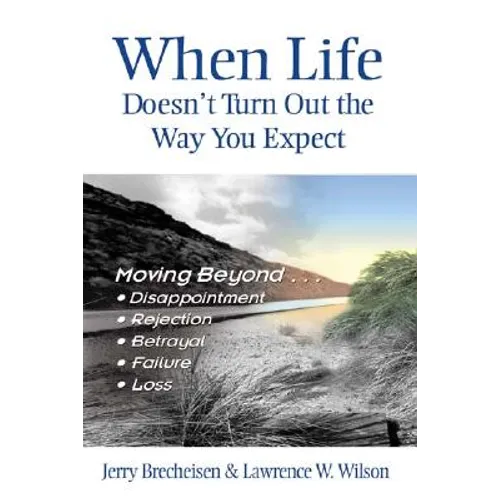 When Life Doesn't Turn Out the Way You Expect: Moving Beyond...Disappointment, Rejection, Betrayal, Failure, Loss