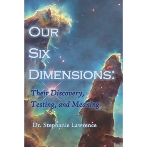 Our Six Dimensions: Their Discovery, Testing, and Meaning
