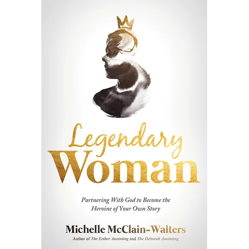Legendary Woman: Partnering with God to Become the Heroine of Your Own Story