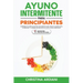 Ayuno Intermitente para Principiantes: Emprende un Cambio en 30 Días: Guía Práctica para Iniciar tu Camino Hacia el Bienestar y la Pérdida de Peso Efe