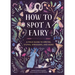 How to Spot a Fairy: A Field Guide to Sprites, Sylphs, Spriggans, and More