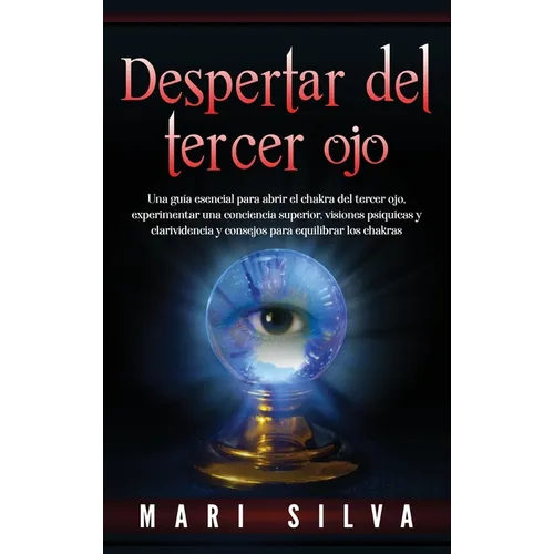 Despertar del tercer ojo: Una guía esencial para abrir el chakra del tercer ojo, experimentar una conciencia superior, visiones psíquicas y clarividen