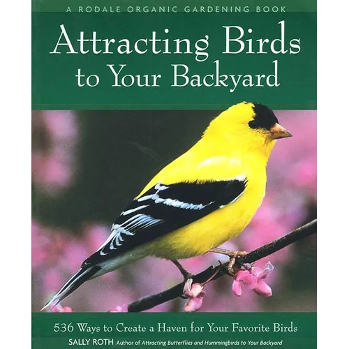 Attracting Birds to Your Backyard: 536 Ways to Turn Your Yard and Garden Into a Haven for Your Favorite Birds