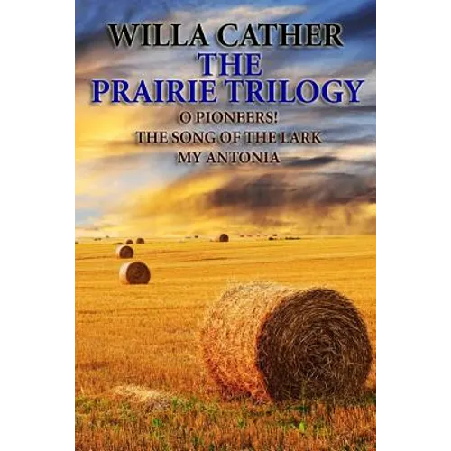 The Prairie Trilogy: O Pioneers!/The Song of the Lark/My Antonia
