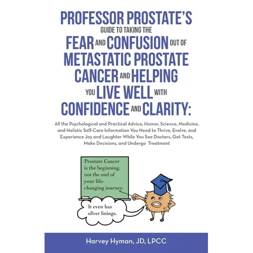 Professor Prostate's Guide to Taking the Fear and Confusion Out of Metastatic Prostate Cancer and Helping You Live Well with Confidence and Clarity: A