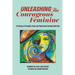Unleashing the Courageous Feminine: 13 Stories of Strength, Grace and Awakening Through Adversity