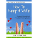 How To Keep A Wife: Product Manual And Trouble-Shooting Guide