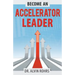 Become an Accelerator Leader: Accelerate Yourself, Others, and Your Organization to Maximize Impact