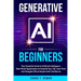 Generative AI for Beginners: Your Essential Guide to Artificial Intelligence: Real-World Applications to Simplify Your Life, Save Time and Navigate Et