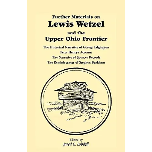 Further Materials on Lewis Wetzel and the Upper Ohio Frontier: The Historical Narrative of George Edgington, Peter Henry's Account, the Narrative of S