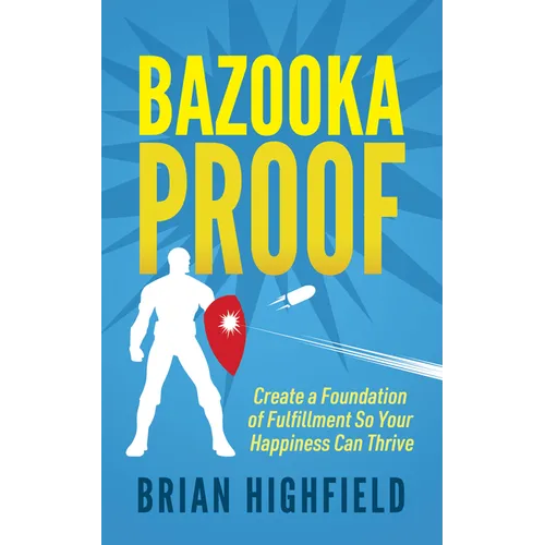 Bazooka Proof: Create a Foundation of Fulfillment So Your Happiness Can Thrive
