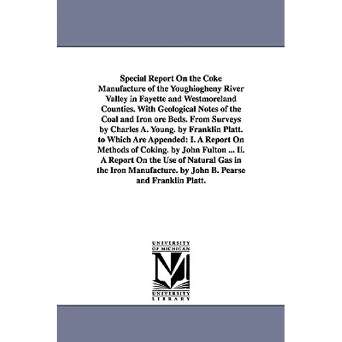 Special Report On the Coke Manufacture of the Youghiogheny River Valley in Fayette and Westmoreland Counties. With Geological Notes of the Coal and Ir