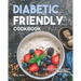 Diabetic Friendly Cookbook: Healthy and Delicious Recipes for Diabetic People