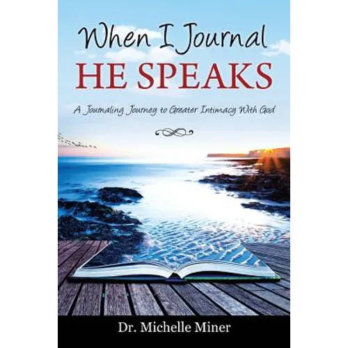 When I Journal He Speaks: A Journaling Journey to Greater Intimacy with God