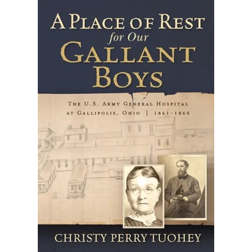 A Place of Rest for our Gallant Boys: The U.S. Army General Hospital at Gallipolis, Ohio 1861-1865