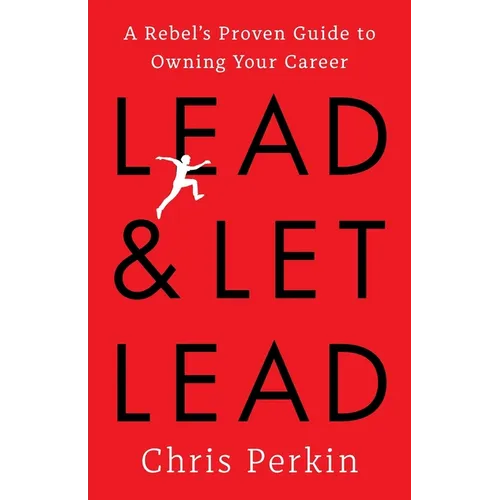 Lead and Let Lead: A Rebel's Proven Guide to Owning Your Career