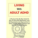 Living with Adult ADHD: A Practical, Step-By-Step Guide On How To Overcome Distractions, Lack Of Organisation And Hyperactivity To Thrive At W