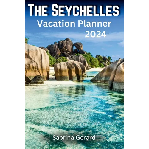 The Seychelles Vacation Planner 2024: Your Ultimate Companion to the Jewel of the Indian Ocean where Picturesque Landscapes and Natural Beauty Whisper