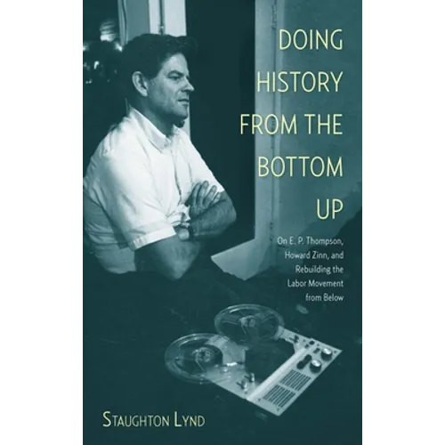Doing History from the Bottom Up: On E.P. Thompson, Howard Zinn, and Rebuilding the Labor Movement from Below