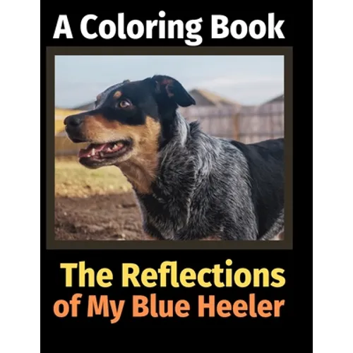 The Reflections of My Blue Heeler: A Coloring Book