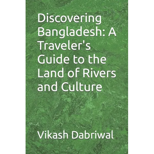Discovering Bangladesh: A Traveler's Guide to the Land of Rivers and Culture