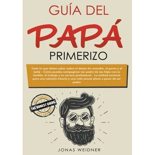 Guía del papá primerizo: Todo lo que debes saber sobre el deseo de concebir, el parto y el bebé. Cómo puedes compaginar ser padre de tus hijos con la