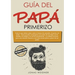 Guía del papá primerizo: Todo lo que debes saber sobre el deseo de concebir, el parto y el bebé. Cómo puedes compaginar ser padre de tus hijos con la