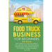 Food Truck Business for Beginners: Quit Your Day Job and Earn a Full Time Income with Strategies for Building and Maintaining a Successful Mobile Busi
