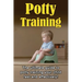 Potty Training: The ultimate guide to potty training your child fast and effectively!