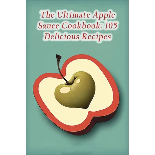 The Ultimate Apple Sauce Cookbook: 105 Delicious Recipes