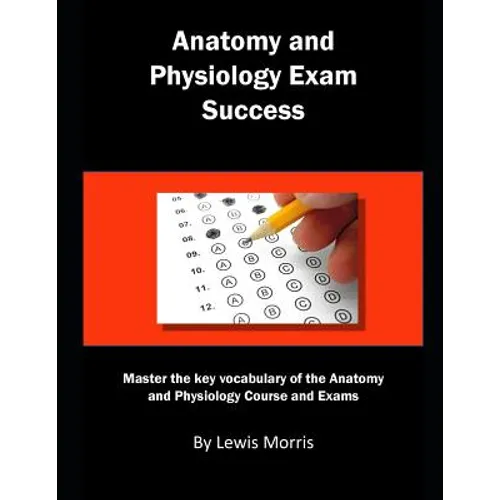 Anatomy and Physiology Exam Success: Master the Key Vocabulary of the Anatomy and Physiology Course and Exams