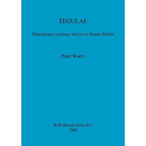 Tegulae: Manufacture, typology and use in Roman Britain