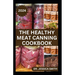 The Healthy Meat Canning Cookbook: A Safe and Preferred Method to Preserve Meat, Poultry & Game Successfully With 40 Recipes to Follow