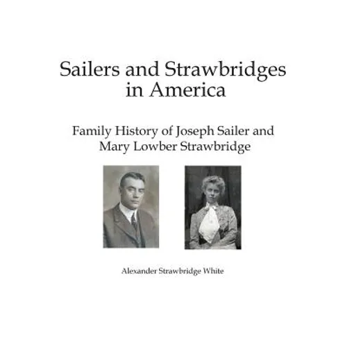 Sailers and Strawbridges in America: Family History of Joseph Sailer and Mary Lowber Strawbridge