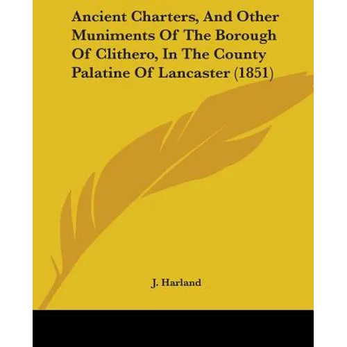 Ancient Charters, And Other Muniments Of The Borough Of Clithero, In The County Palatine Of Lancaster (1851)