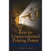 Keys to Unprecedented Praying Power