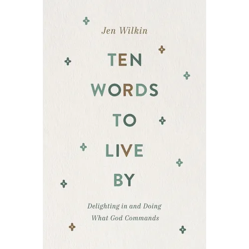 Ten Words to Live by: Delighting in and Doing What God Commands