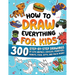 How to Draw Everything for Kids: 300 Step-by-Step Drawings of Cute Animals, Vehicles, Monsters, Robots, Food, Gifts, and Much More!