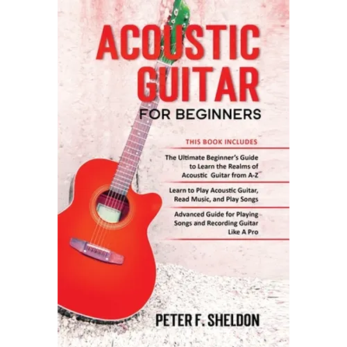 Acoustic Guitar for Beginners: 3 Books in 1-Beginner's Guide to Learn the Realms of Acoustic Guitar+Learn to Play Acoustic Guitar and Read Music+Adva