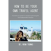 How to Be Your Own Travel Agent: A Practical Guide to Vacation-Planning for the Independent Traveler