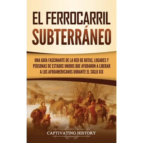 El ferrocarril subterráneo: Una guía fascinante de la red de rutas, lugares y personas de Estados Unidos que ayudaron a liberar a los afroamericanos d