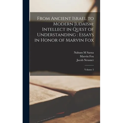 From Ancient Israel to Modern Judaism: Intellect in Quest of Understanding: Essays in Honor of Marvin Fox: Volume 3