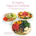 The Healthy, Happy Gut Cookbook: Simple, Non-Restrictive Recipes to Treat Ibs, Bloating, Constipation and Other Digestive Issues the Natural Way